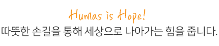 Humas is Hope! 따뜻한 손길을 통해 세상으로 나아가는 힘을 줍니다.